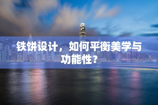 铁饼设计，如何平衡美学与功能性？