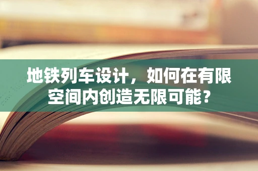 地铁列车设计，如何在有限空间内创造无限可能？