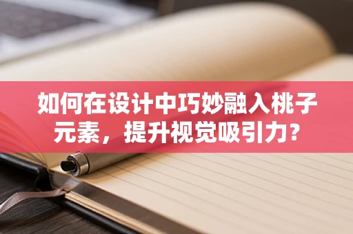 如何在设计中巧妙融入桃子元素，提升视觉吸引力？