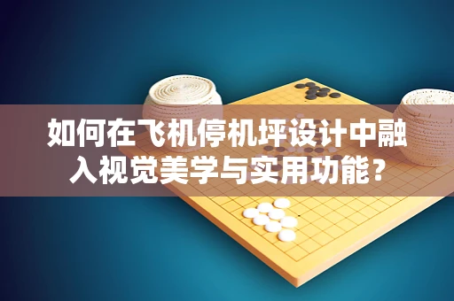 如何在飞机停机坪设计中融入视觉美学与实用功能？