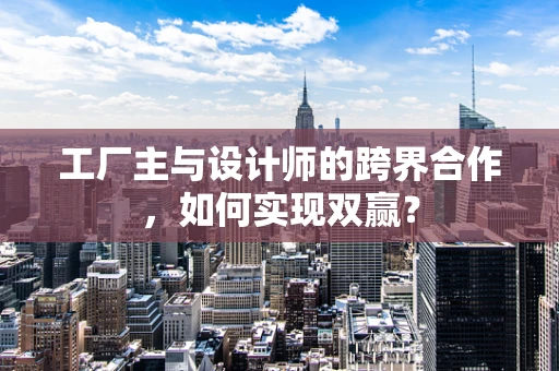 工厂主与设计师的跨界合作，如何实现双赢？