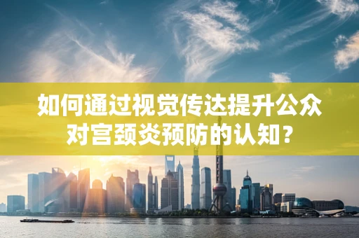 如何通过视觉传达提升公众对宫颈炎预防的认知？