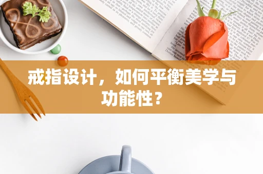 戒指设计，如何平衡美学与功能性？