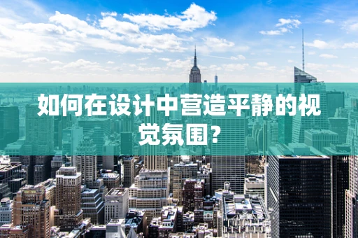如何在设计中营造平静的视觉氛围？