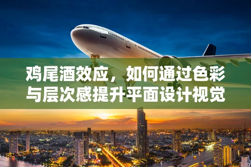 鸡尾酒效应，如何通过色彩与层次感提升平面设计视觉冲击力？