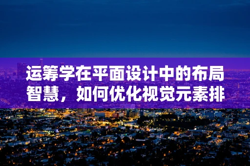 运筹学在平面设计中的布局智慧，如何优化视觉元素排列？