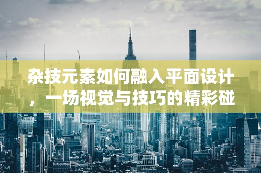 杂技元素如何融入平面设计，一场视觉与技巧的精彩碰撞？