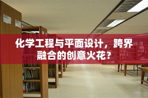 化学工程与平面设计，跨界融合的创意火花？