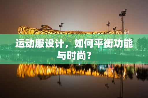 运动服设计，如何平衡功能与时尚？