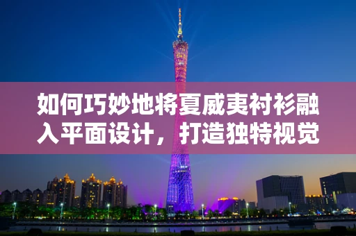 如何巧妙地将夏威夷衬衫融入平面设计，打造独特视觉效果？
