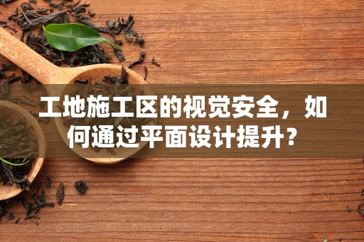工地施工区的视觉安全，如何通过平面设计提升？