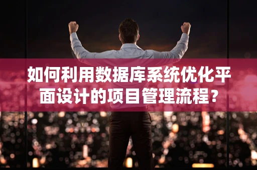 如何利用数据库系统优化平面设计的项目管理流程？