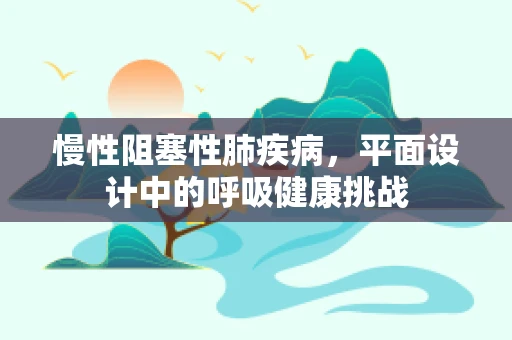 慢性阻塞性肺疾病，平面设计中的呼吸健康挑战