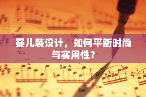 婴儿装设计，如何平衡时尚与实用性？
