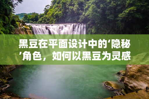 黑豆在平面设计中的‘隐秘’角色，如何以黑豆为灵感激发创意？