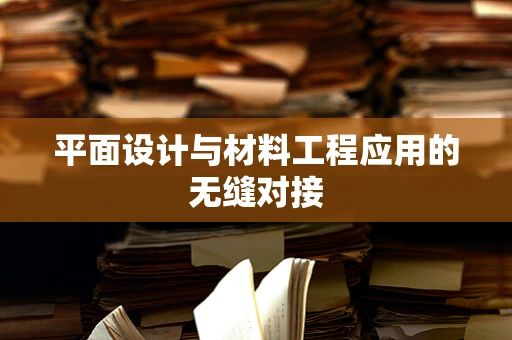 平面设计与材料工程应用的无缝对接