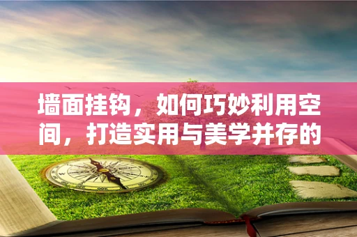 墙面挂钩，如何巧妙利用空间，打造实用与美学并存的墙面装饰？