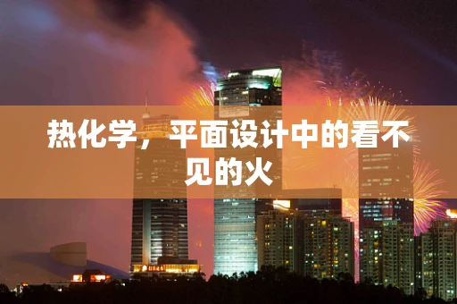 热化学，平面设计中的看不见的火