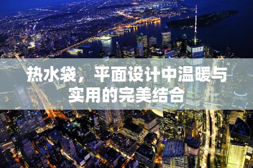热水袋，平面设计中温暖与实用的完美结合