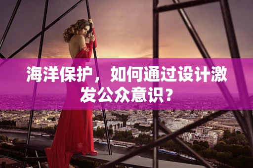 海洋保护，如何通过设计激发公众意识？