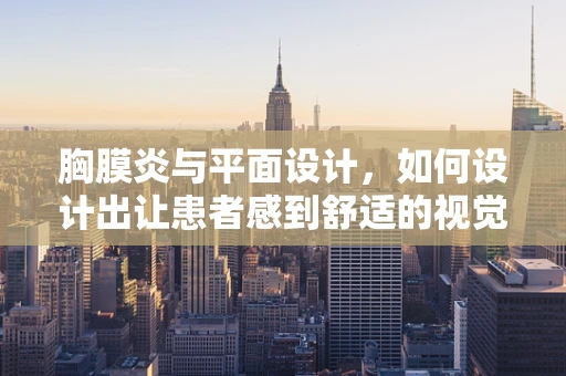 胸膜炎与平面设计，如何设计出让患者感到舒适的视觉元素？