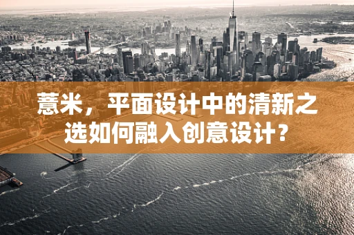 薏米，平面设计中的清新之选如何融入创意设计？