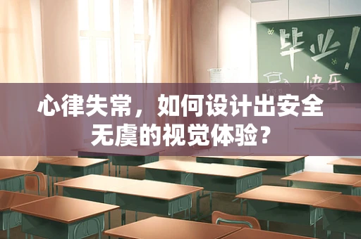 心律失常，如何设计出安全无虞的视觉体验？
