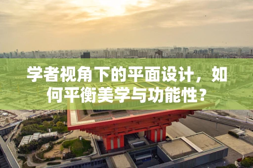 学者视角下的平面设计，如何平衡美学与功能性？