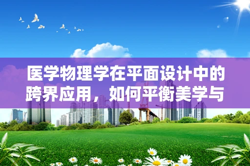医学物理学在平面设计中的跨界应用，如何平衡美学与科学？