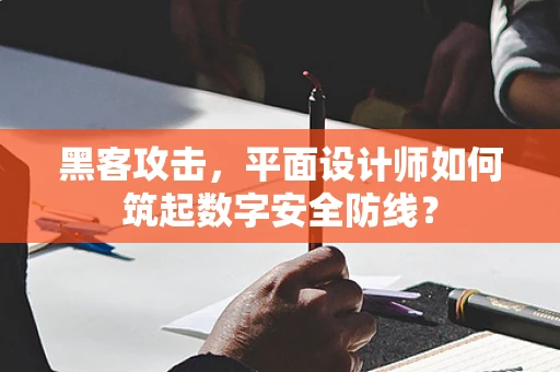 黑客攻击，平面设计师如何筑起数字安全防线？