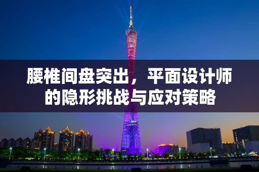 腰椎间盘突出，平面设计师的隐形挑战与应对策略