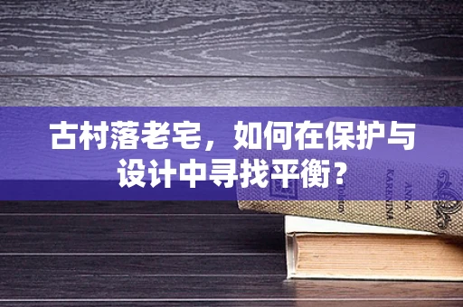 古村落老宅，如何在保护与设计中寻找平衡？
