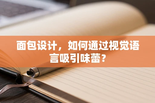 面包设计，如何通过视觉语言吸引味蕾？