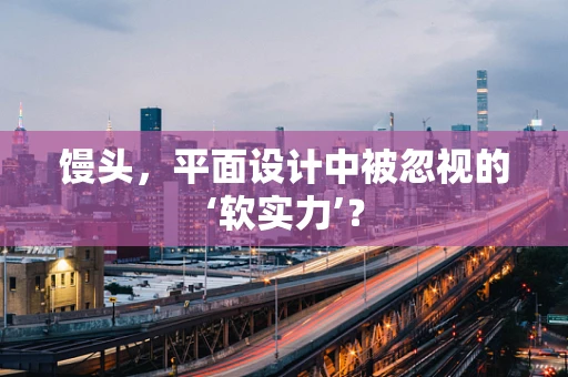 馒头，平面设计中被忽视的‘软实力’？