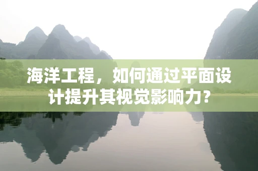 海洋工程，如何通过平面设计提升其视觉影响力？