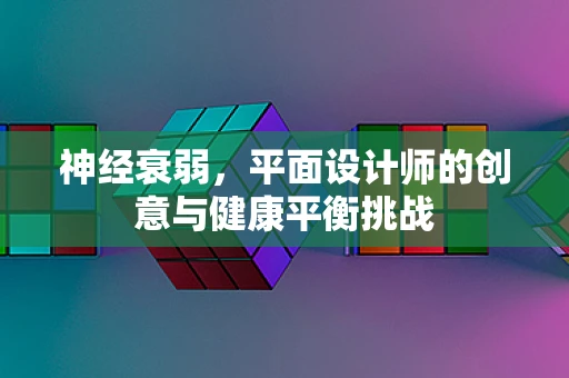 神经衰弱，平面设计师的创意与健康平衡挑战