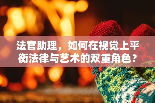 法官助理，如何在视觉上平衡法律与艺术的双重角色？