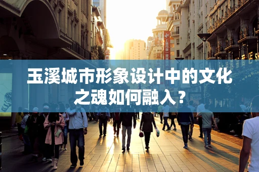 玉溪城市形象设计中的文化之魂如何融入？