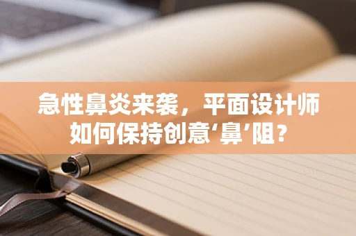 急性鼻炎来袭，平面设计师如何保持创意‘鼻’阻？