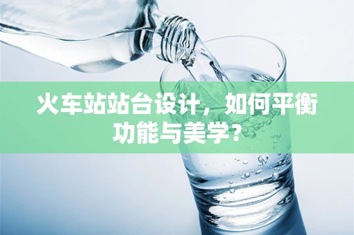 火车站站台设计，如何平衡功能与美学？