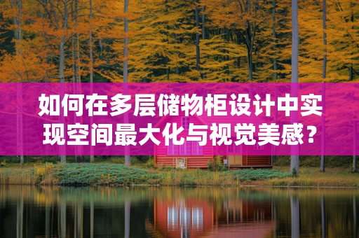 如何在多层储物柜设计中实现空间最大化与视觉美感？