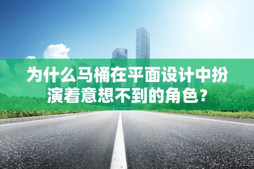 为什么马桶在平面设计中扮演着意想不到的角色？