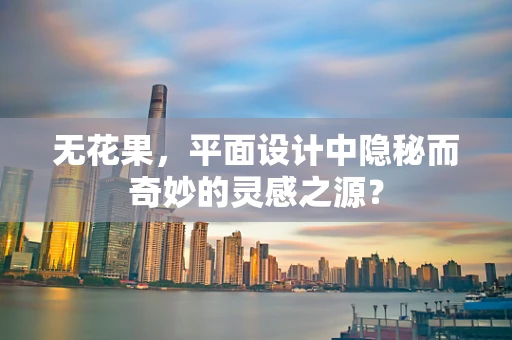 无花果，平面设计中隐秘而奇妙的灵感之源？
