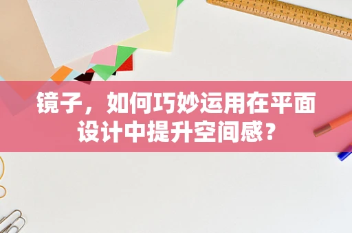 镜子，如何巧妙运用在平面设计中提升空间感？