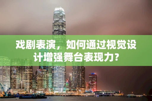 戏剧表演，如何通过视觉设计增强舞台表现力？