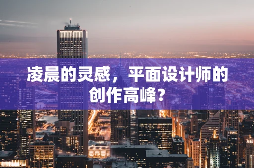 凌晨的灵感，平面设计师的创作高峰？