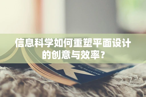 信息科学如何重塑平面设计的创意与效率？