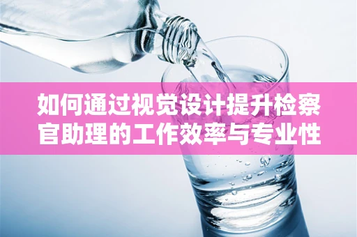 如何通过视觉设计提升检察官助理的工作效率与专业性？