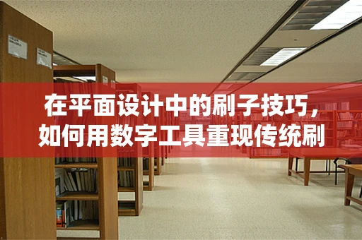 在平面设计中的刷子技巧，如何用数字工具重现传统刷子笔触的魅力？