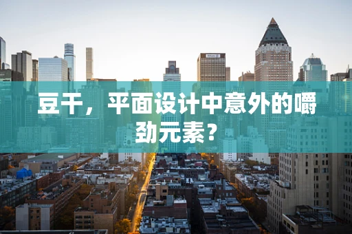 豆干，平面设计中意外的嚼劲元素？